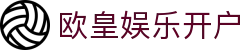 欧皇娱乐开户 - 欧皇娱乐4682318三方 - 开户注册中心